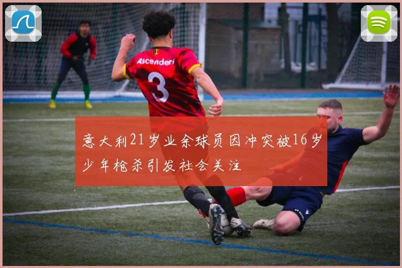 意大利21岁业余球员因冲突被16岁少年枪杀引发社会关注