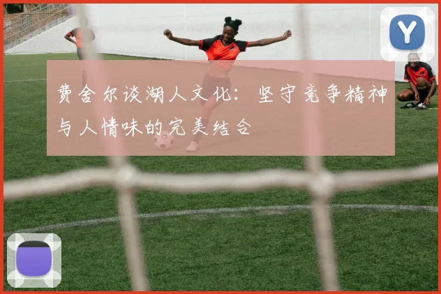 费舍尔谈湖人文化：坚守竞争精神与人情味的完美结合