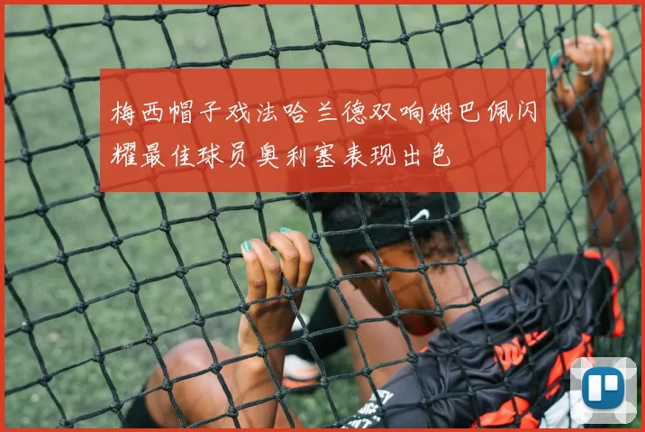 梅西帽子戏法哈兰德双响姆巴佩闪耀最佳球员奥利塞表现出色