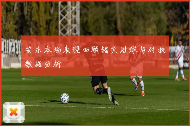 安东本场表现回顾错失进球与对抗数据分析