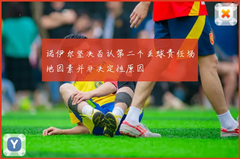 诺伊尔坚决否认第二个丢球责任场地因素并非决定性原因