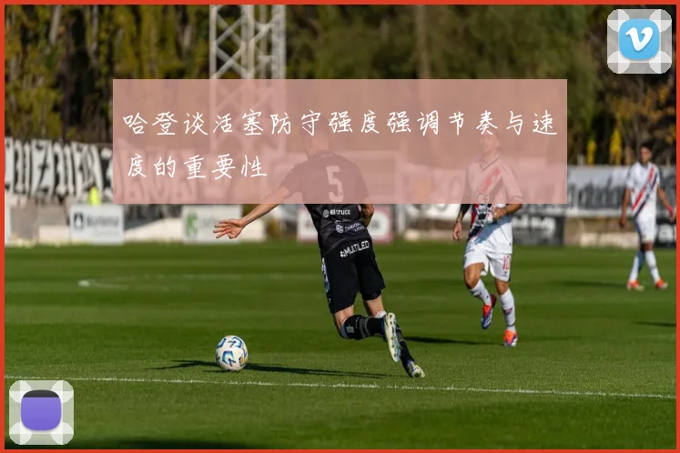 哈登谈活塞防守强度强调节奏与速度的重要性