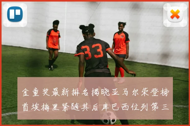 金童奖最新排名揭晓亚马尔荣登榜首埃梅里紧随其后库巴西位列第三