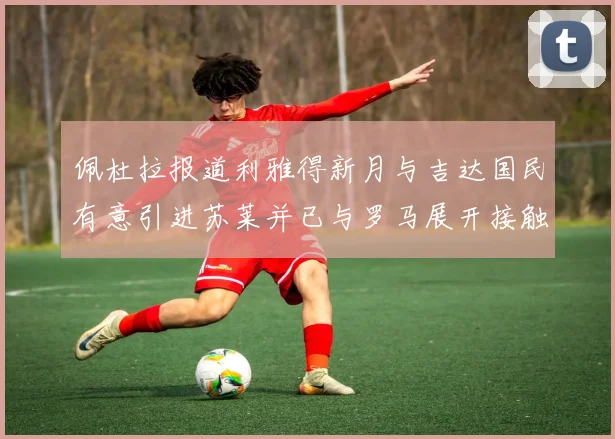 佩杜拉报道利雅得新月与吉达国民有意引进苏莱并已与罗马展开接触