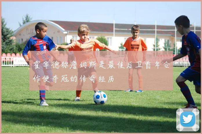 霍华德称詹姆斯是最佳后卫首年合作便夺冠的传奇经历